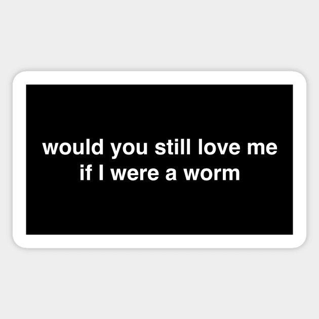 Would You Still Love Me if I Were a Worm Sticker by tommartinart